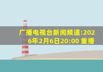 广播电视台新闻频道:2026年2月6日20:00 重播